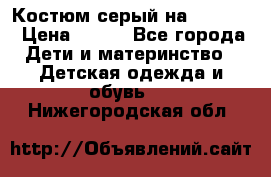 Костюм серый на 116-122 › Цена ­ 500 - Все города Дети и материнство » Детская одежда и обувь   . Нижегородская обл.